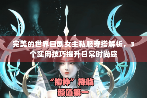 完美的世界日剧女主私服穿搭解析，3个实用技巧提升日常时尚感