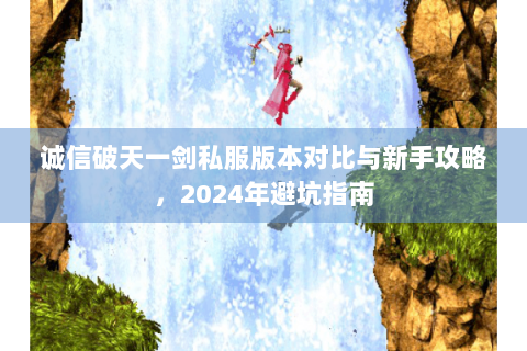 诚信破天一剑私服版本对比与新手攻略，2024年避坑指南