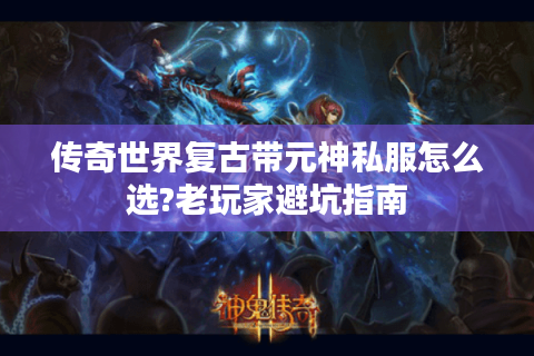 传奇世界复古带元神私服怎么选?老玩家避坑指南