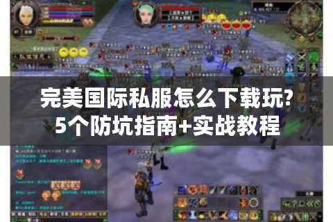 完美国际私服怎么下载玩?5个防坑指南+实战教程
