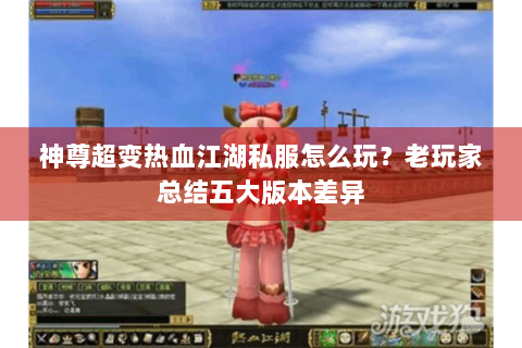 神尊超变热血江湖私服怎么玩？老玩家总结五大版本差异