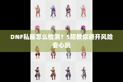 DNF私服怎么检测？5招教你避开风险安心玩