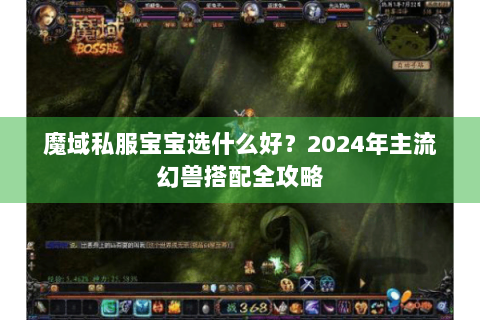 魔域私服宝宝选什么好？2024年主流幻兽搭配全攻略