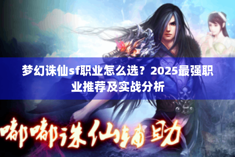 梦幻诛仙sf职业怎么选？2025最强职业推荐及实战分析