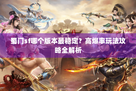 蜀门sf哪个版本最稳定？高爆率玩法攻略全解析