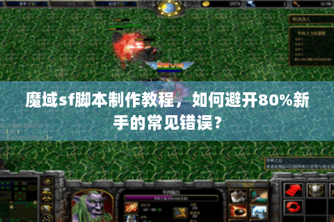 魔域sf脚本制作教程，如何避开80%新手的常见错误？