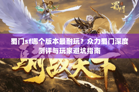蜀门sf哪个版本最耐玩？众力蜀门深度测评与玩家避坑指南