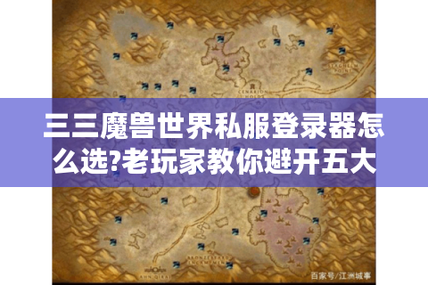 三三魔兽世界私服登录器怎么选?老玩家教你避开五大误区