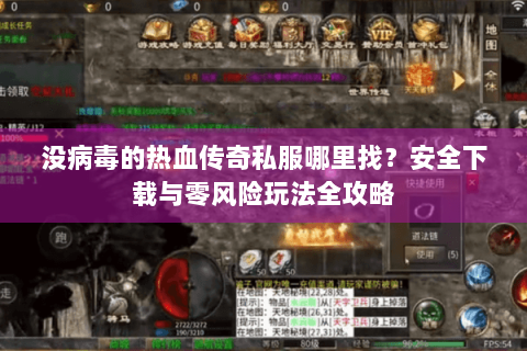 没病毒的热血传奇私服哪里找？安全下载与零风险玩法全攻略
