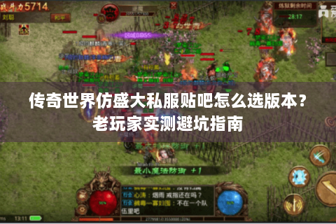 传奇世界仿盛大私服贴吧怎么选版本？老玩家实测避坑指南