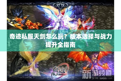 奇迹私服天剑怎么玩？版本选择与战力提升全指南