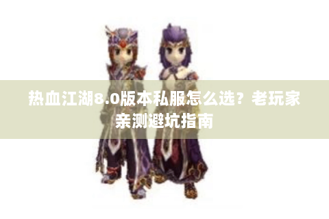 热血江湖8.0版本私服怎么选？老玩家亲测避坑指南