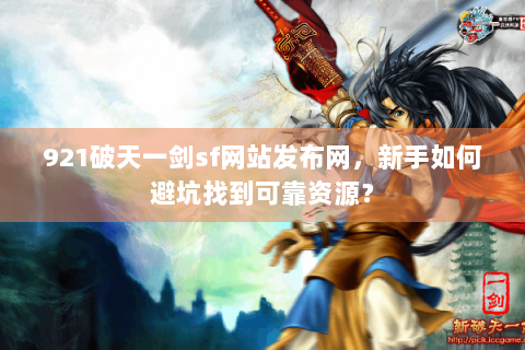 921破天一剑sf网站发布网，新手如何避坑找到可靠资源？