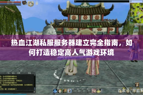 热血江湖私服服务器建立完全指南，如何打造稳定高人气游戏环境