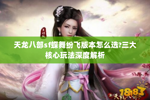 天龙八部sf蝶舞纷飞版本怎么选?三大核心玩法深度解析