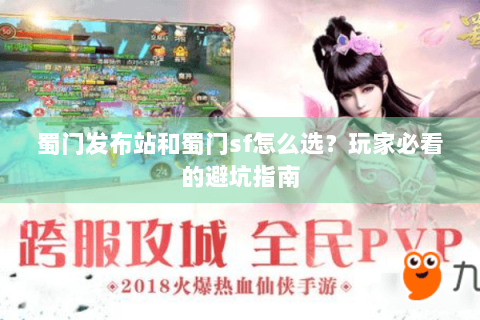 蜀门发布站和蜀门sf怎么选？玩家必看的避坑指南