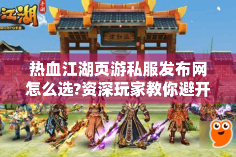 热血江湖页游私服发布网怎么选?资深玩家教你避开三大陷阱