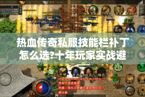热血传奇私服技能栏补丁怎么选?十年玩家实战避坑指南