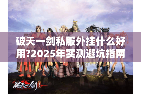 破天一剑私服外挂什么好用?2025年实测避坑指南