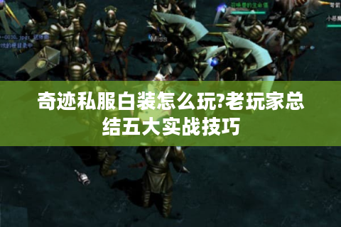 奇迹私服白装怎么玩?老玩家总结五大实战技巧