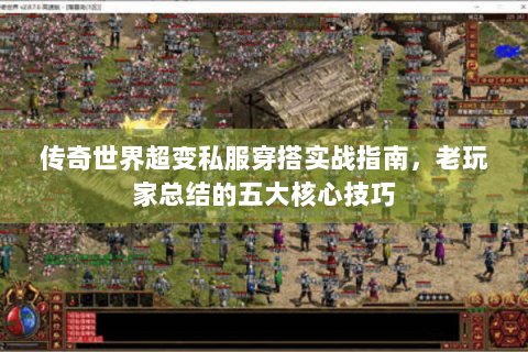 传奇世界超变私服穿搭实战指南，老玩家总结的五大核心技巧