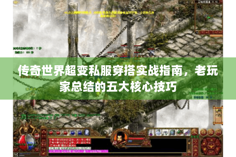 传奇世界超变私服穿搭实战指南，老玩家总结的五大核心技巧