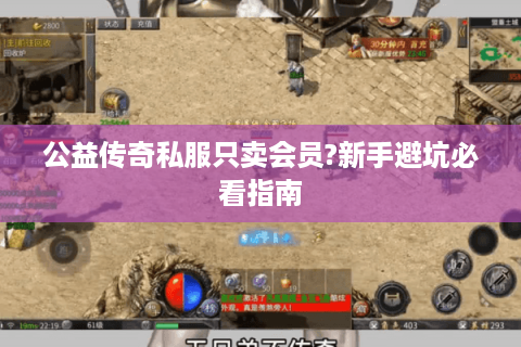 公益传奇私服只卖会员?新手避坑必看指南