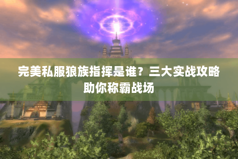 完美私服狼族指挥是谁？三大实战攻略助你称霸战场