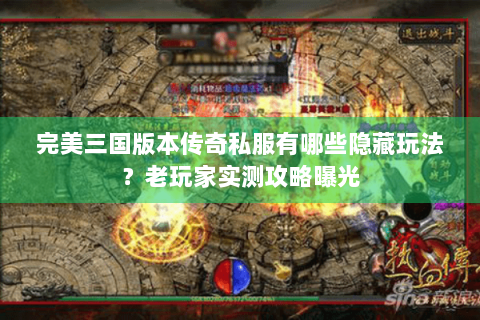 完美三国版本传奇私服有哪些隐藏玩法？老玩家实测攻略曝光
