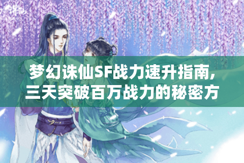 梦幻诛仙SF战力速升指南,三天突破百万战力的秘密方案