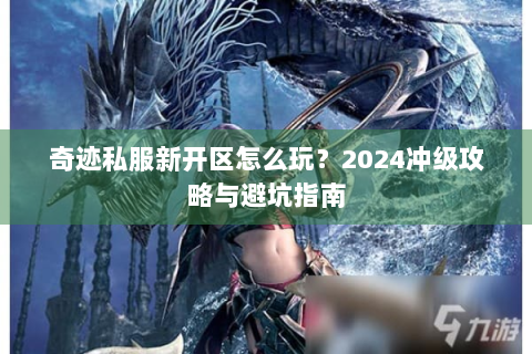 奇迹私服新开区怎么玩？2024冲级攻略与避坑指南