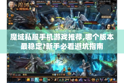 魔域私服手机游戏推荐,哪个版本最稳定?新手必看避坑指南