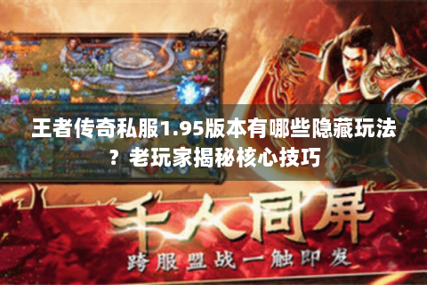 王者传奇私服1.95版本有哪些隐藏玩法？老玩家揭秘核心技巧