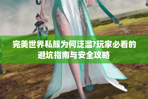 完美世界私服为何泛滥?玩家必看的避坑指南与安全攻略