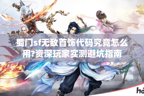 蜀门sf无敌首饰代码究竟怎么用?资深玩家实测避坑指南