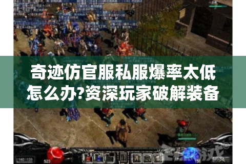 奇迹仿官服私服爆率太低怎么办?资深玩家破解装备获取困局
