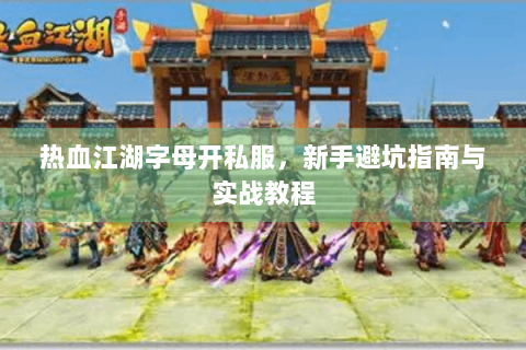 热血江湖字母开私服，新手避坑指南与实战教程