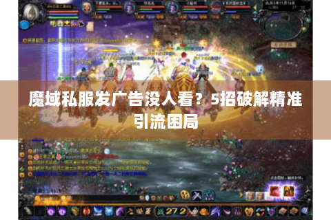 魔域私服发广告没人看？5招破解精准引流困局