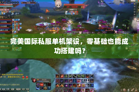 完美国际私服单机架设，零基础也能成功搭建吗？