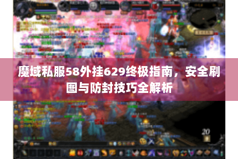 魔域私服58外挂629终极指南，安全刷图与防封技巧全解析