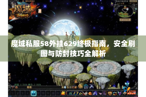 魔域私服58外挂629终极指南，安全刷图与防封技巧全解析