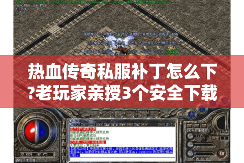 热血传奇私服补丁怎么下?老玩家亲授3个安全下载诀窍