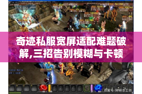 奇迹私服宽屏适配难题破解,三招告别模糊与卡顿