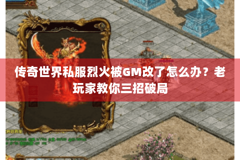 传奇世界私服烈火被GM改了怎么办？老玩家教你三招破局