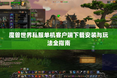 魔兽世界私服单机客户端下载安装与玩法全指南
