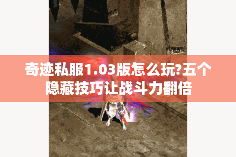 奇迹私服1.03版怎么玩?五个隐藏技巧让战斗力翻倍