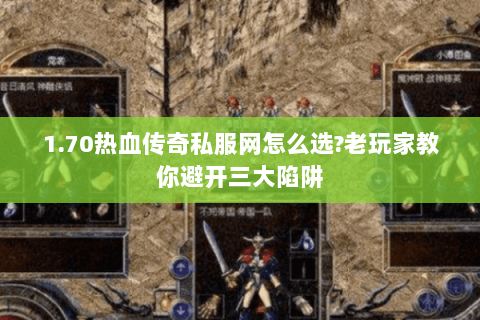 1.70热血传奇私服网怎么选?老玩家教你避开三大陷阱