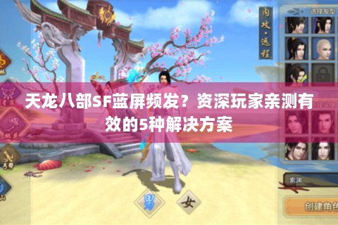 天龙八部SF蓝屏频发？资深玩家亲测有效的5种解决方案