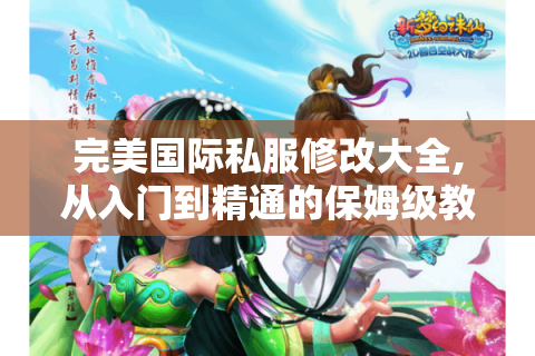 完美国际私服修改大全,从入门到精通的保姆级教程