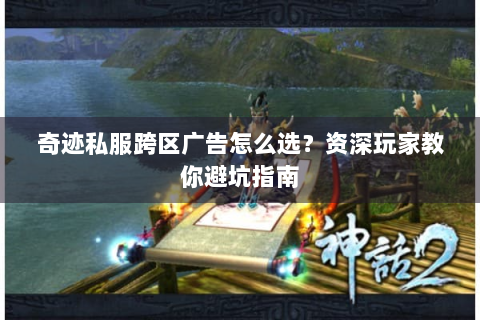 奇迹私服跨区广告怎么选？资深玩家教你避坑指南